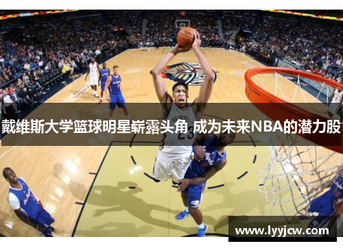 戴维斯大学篮球明星崭露头角 成为未来NBA的潜力股