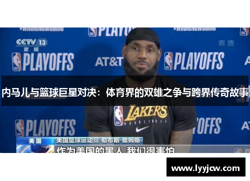 内马儿与篮球巨星对决：体育界的双雄之争与跨界传奇故事