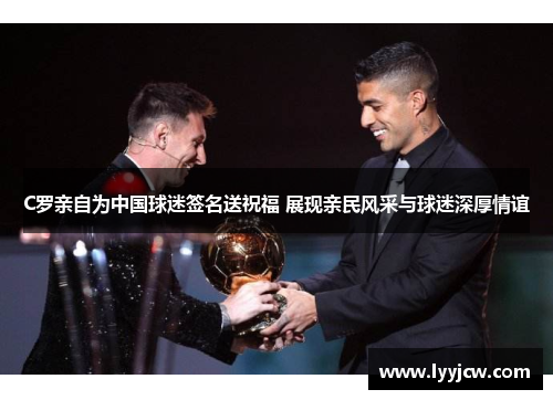 C罗亲自为中国球迷签名送祝福 展现亲民风采与球迷深厚情谊