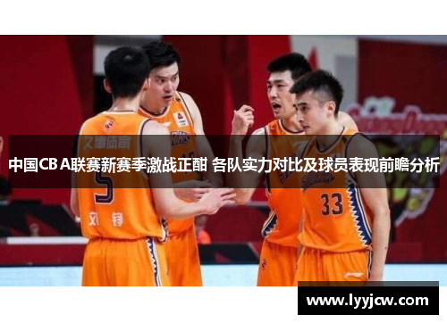 中国CBA联赛新赛季激战正酣 各队实力对比及球员表现前瞻分析