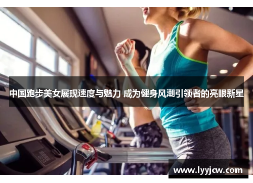 中国跑步美女展现速度与魅力 成为健身风潮引领者的亮眼新星
