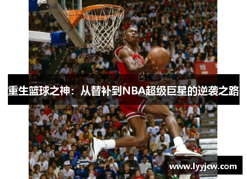 重生篮球之神：从替补到NBA超级巨星的逆袭之路